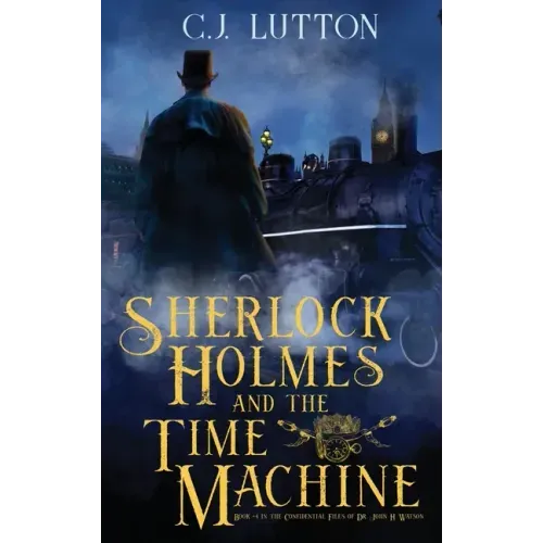 Sherlock Holmes and the Time Machine: Book #4 from the con!dential Files of John H. Watson, M. D.: Book #2 from the con!dential Files of John H. Watso