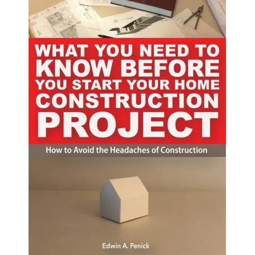 What You Need To Know Before You Start Your Home Construction Project: How to Avoid the Headaches of Construction