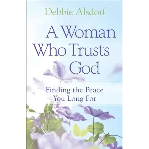 A Woman Who Trusts God: Finding the Peace You Long for