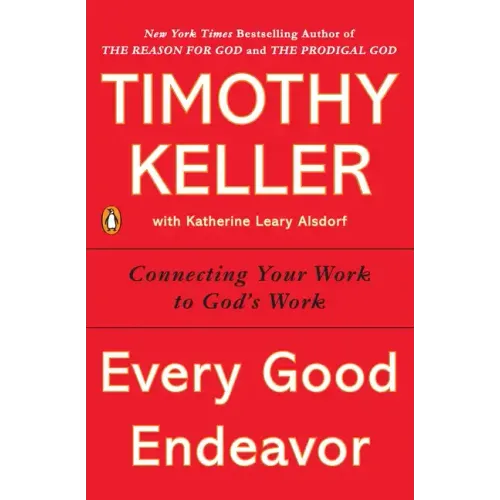 Every Good Endeavor: Connecting Your Work to God's Work