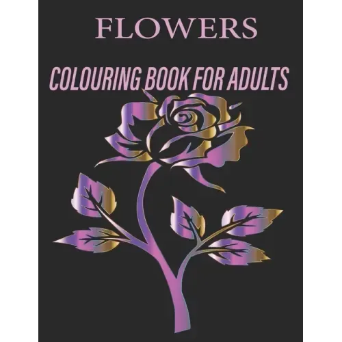 Flowers Colouring Book for Adults: Flowers Coloring Book For Adults: Beautiful Flower Designs for Stress Relief, Relaxation, and Creativity