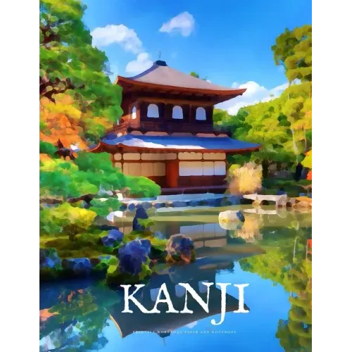 Kanji Practice Workbook and Notebook: The Ultimate Way to Practice Kanji, Making It Quick and Easy to Master Kanji Characters and Kana Scripts in Your