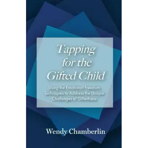 Tapping for the Gifted Child: Using the Emotional Freedom Techniques to Address the Unique Challenges of Giftedness