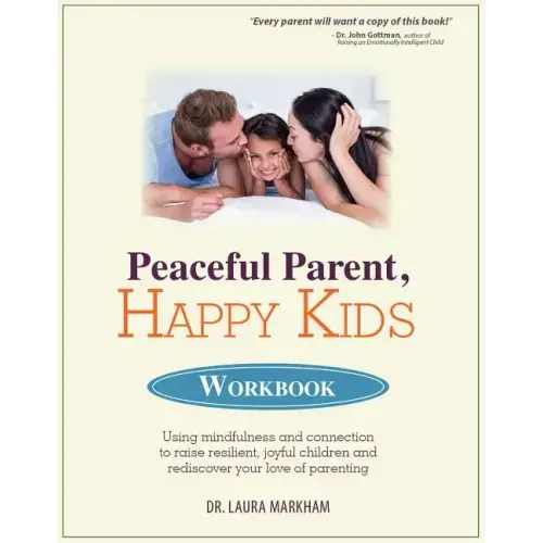 Peaceful Parent, Happy Kids Workbook: Using Mindfulness and Connection to Raise Resilient, Joyful Children and Rediscover Your Love of Parenting