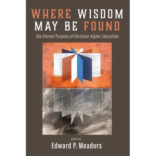 Where Wisdom May Be Found: The Eternal Purpose of Christian Higher Education