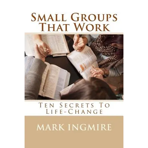 Small Groups That Work: Ten Secrets to Life-Change