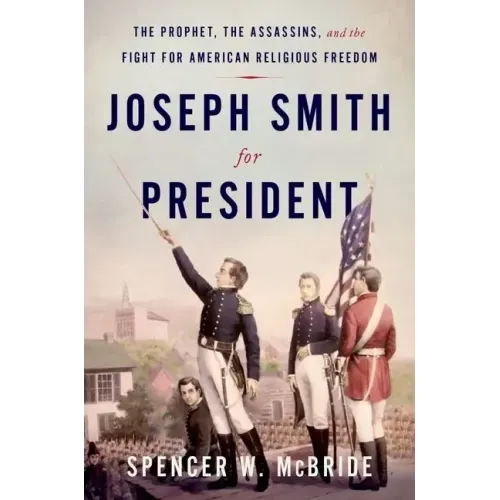 Joseph Smith for President: The Prophet, the Assassins, and the Fight for American Religious Freedom