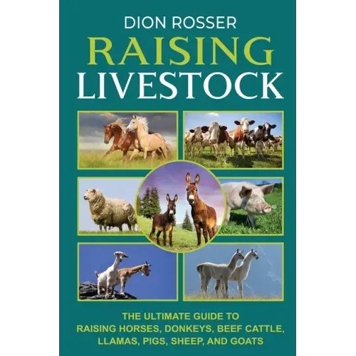 Raising Livestock: The Ultimate Guide to Raising Horses, Donkeys, Beef Cattle, Llamas, Pigs, Sheep, and Goats