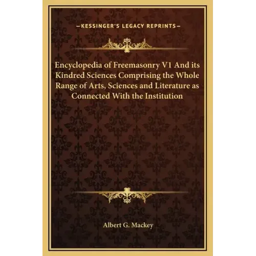 Encyclopedia of Freemasonry V1 and Its Kindred Sciences Comprising the Whole Range of Arts, Sciences and Literature as Connected with the Institution