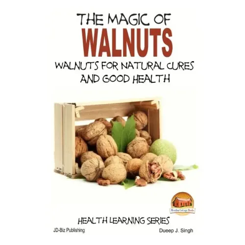 The Magic of Walnuts - Walnuts for Natural Cures And Good Health