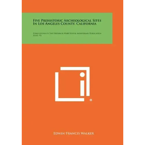 Five Prehistoric Archeological Sites In Los Angeles County, California: Publications Of The Frederick Webb Hodge Anniversary Publication Fund, V6