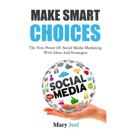 Make Smart Choices: The New Power Of Social Media Marketing With Ideas And Strategies