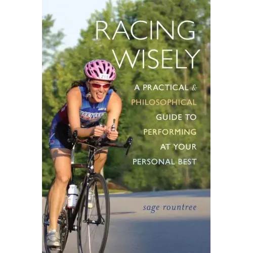 Racing Wisely: A Practical and Philosophical Guide to Performing at Your Personal Best