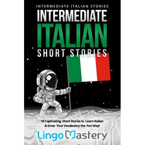 Intermediate Italian Short Stories: 10 Captivating Short Stories to Learn Italian & Grow Your Vocabulary the Fun Way!