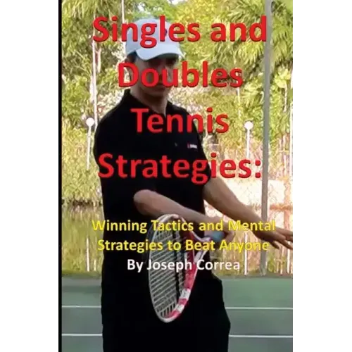 Singles and Doubles Tennis Strategies: Winning Tactics and Mental Strategies to: Beat any tennis player with these creative and practical strategies!
