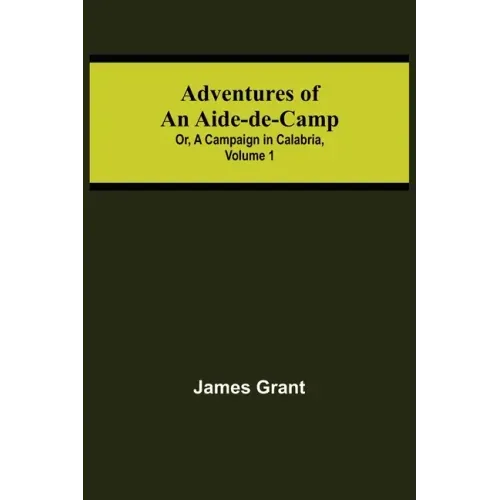 Adventures of an Aide-de-Camp; or, A Campaign in Calabria, Volume 1