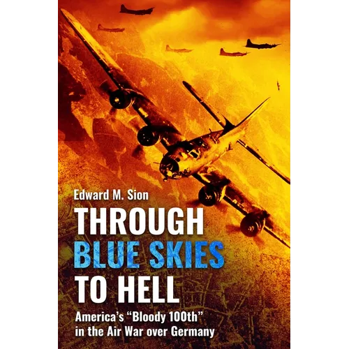 Through Blue Skies to Hell: America's Bloody 100th in the Air War Over Germany