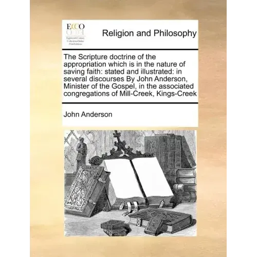 The Scripture Doctrine of the Appropriation Which Is in the Nature of Saving Faith: Stated and Illustrated: In Several Discourses by John Anderson, Mi