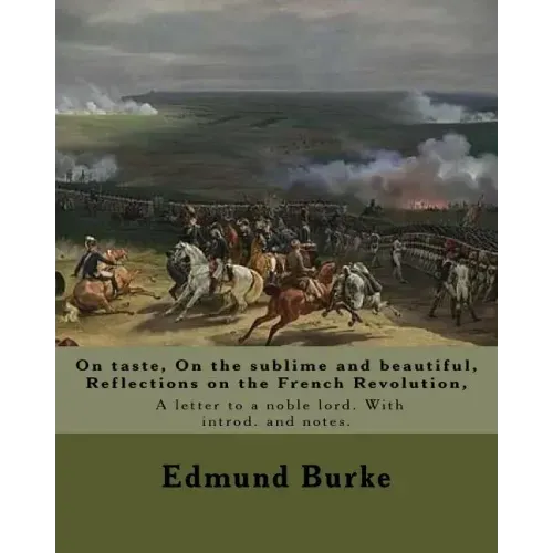 On taste, On the sublime and beautiful, Reflections on the French Revolution, A letter to a noble lord. With introd. and notes. By: Edmund Burke: Edmu