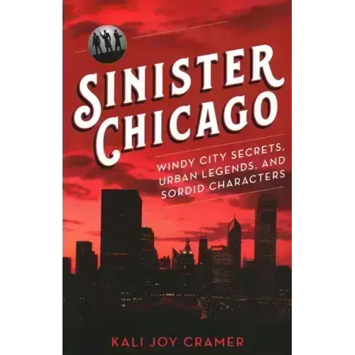 Sinister Chicago: Windy City Secrets, Urban Legends, and Sordid Characters