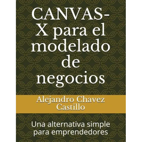 Canvas-X Para El Modelado de Negocios: Una Alternativa Simple Para Emprendedores