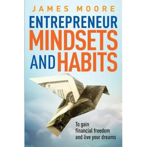 Entrepreneur Mindsets and Habits: To Gain Financial Freedom and Live Your Dreams
