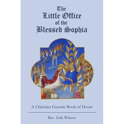 The Little Office of the Blessed Sophia: A Christian Gnostic Book of Hours