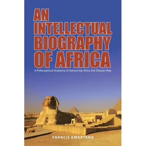 An Intellectual Biography of Africa: A Philosophical Anatomy of Advancing Africa the Diopian Way
