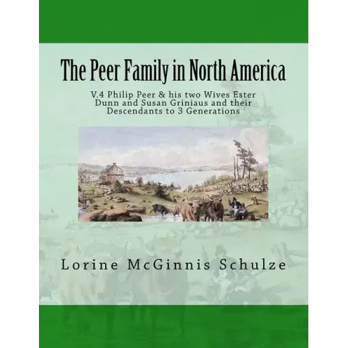 The Peer Family in North America: V.4 Philip Peer & his two Wives Ester Dunn and Susan Griniaus and their Descendants to 3 Generations