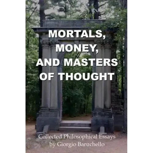Mortals, Money, and Masters of Thought: Collected philosophical essays by Giorgio Baruchello