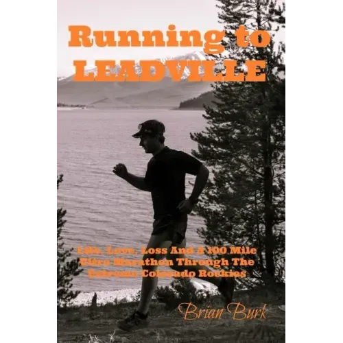 Running To Leadville: Life, Love, Loss and a 100 Mile Ultra Marathon Through The Colorado Rockies