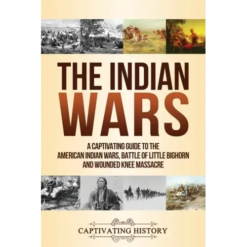 The Indian Wars: A Captivating Guide to the American Indian Wars, Battle of Little Bighorn and Wounded Knee Massacre
