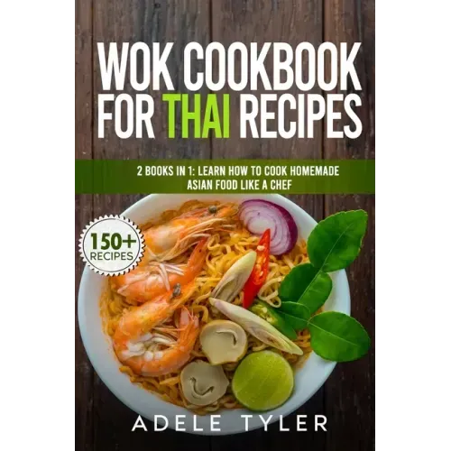 Wok Cookbook For Thai Recipes: 2 Books In 1: Learn How To Cook Homemade Asian Food Like A Chef