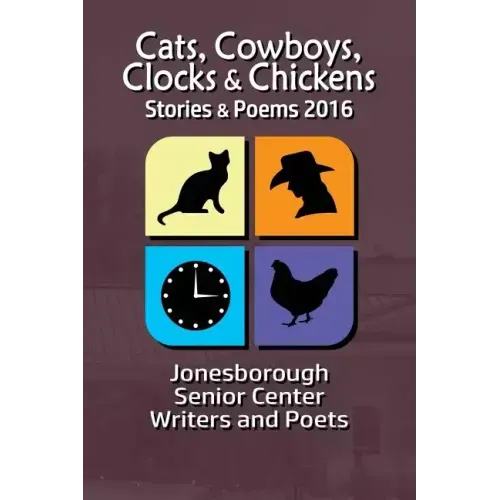 Cats, Cowboys, Clocks & Chickens: Stories & Poems 2016