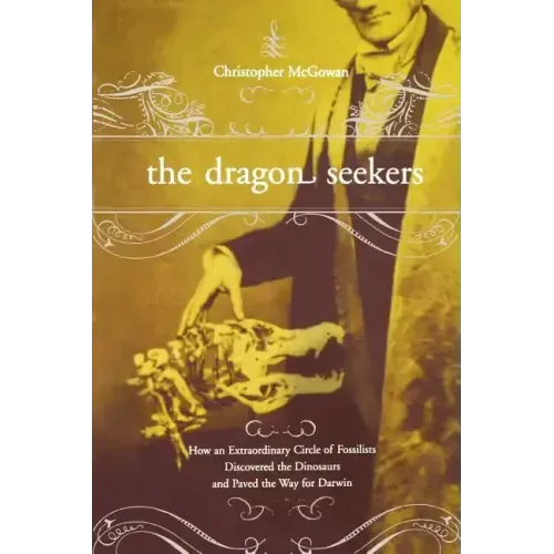 The Dragon Seekers: How an Extraordinary Cicle of Fossilists Discovered the Dinosaurs and Paved the Way for Darwin