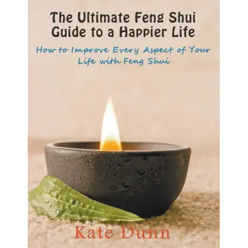 The Ultimate Feng Shui Guide to a Happier Life: How to Improve Every Aspect of Your Life with Feng Shui