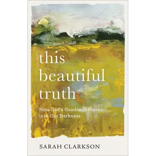 This Beautiful Truth: How God's Goodness Breaks Into Our Darkness