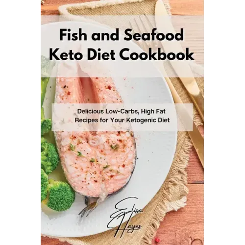 Fish and Seafood Keto Diet Cookbook: Delicious Low-Carbs, High Fat Recipes for Your Ketogenic Diet