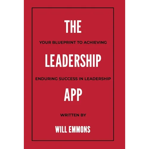 The Leadership App: Your Blueprint to Achieving Enduring Success in Leadership