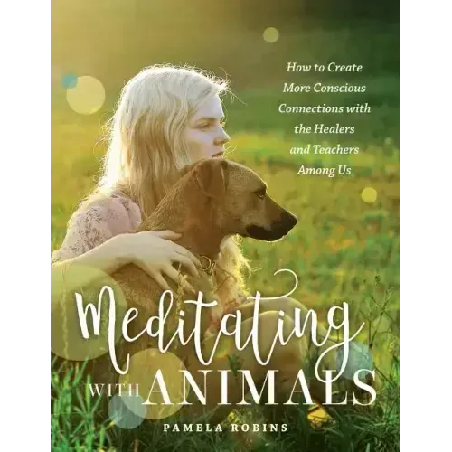 Meditating with Animals: How to Create More Conscious Connections with the Healers and Teachers Among Us