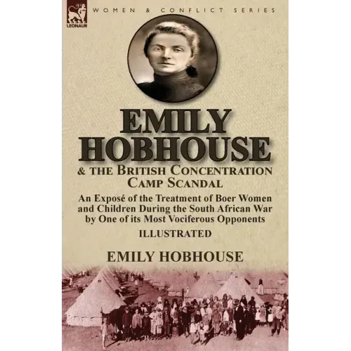 Emily Hobhouse and the British Concentration Camp Scandal: an Exposé of the Treatment of Boer Women and Children During the South African War by One o
