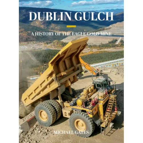 Dublin Gulch: A History of the Eagle Gold Mine