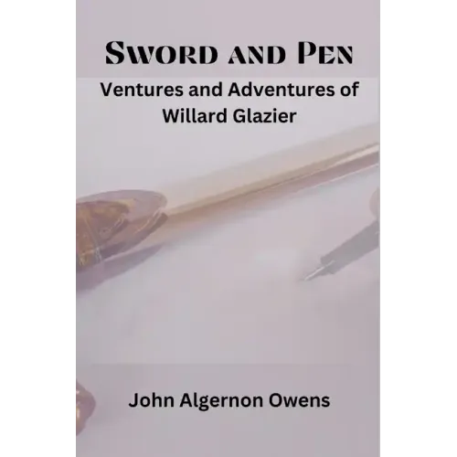 Sword and Pen: Ventures and Adventures of Willard Glazier