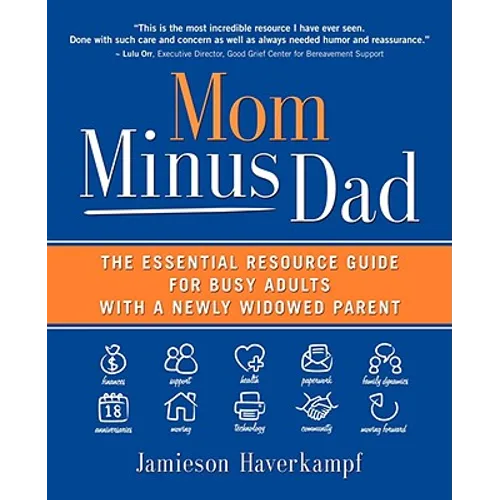 Mom Minus Dad: The Essential Resource Guide for Busy Adults with a Newly Widowed Parent