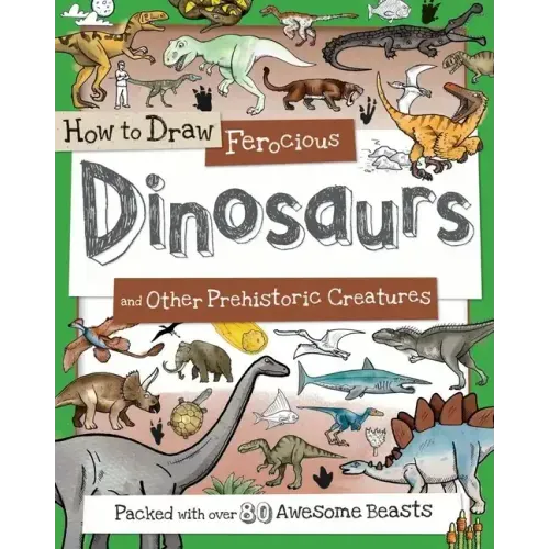 How to Draw Ferocious Dinosaurs and Other Prehistoric Creatures: Packed with Over 80 Amazing Dinosaurs
