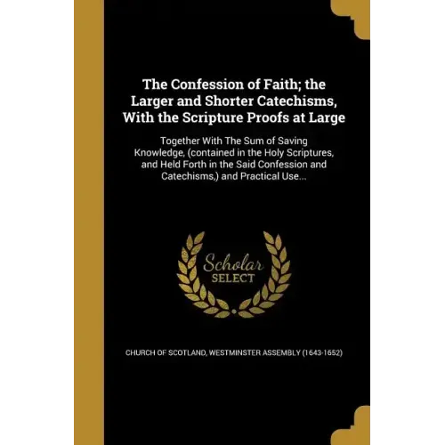 The Confession of Faith; the Larger and Shorter Catechisms, With the Scripture Proofs at Large