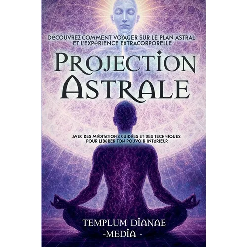 Projection Astrale: Découvrez comment voyager sur le plan astral et l'expérience extracorporelle avec des méditations guidées et des techniques pour l
