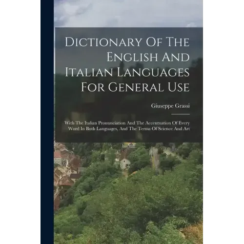 Dictionary Of The English And Italian Languages For General Use: With The Italian Pronunciation And The Accentuation Of Every Word In Both Languages,