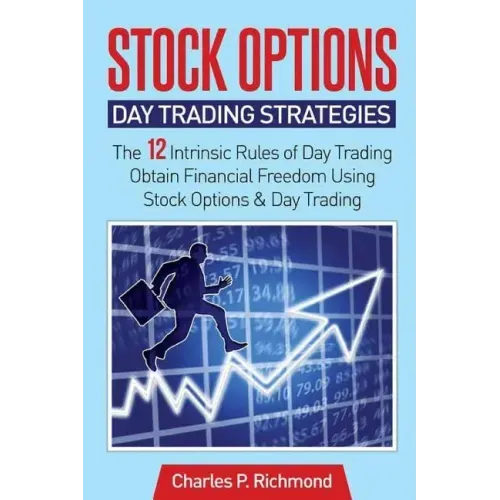 Stock Options - Day Trading Strategies: The 12 Intrinsic Rules of Day Trading - Obtain Financial Freedom Using Stock Options and Day Trading