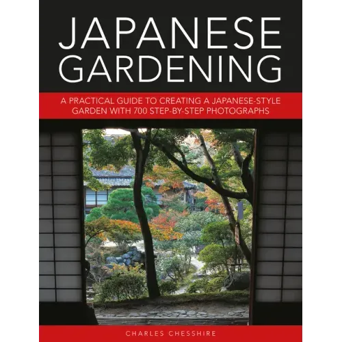 Japanese Gardening: A Practical Guide to Creating a Japanese-Style Garden with 700 Step-By-Step Photographs